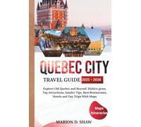QUEBEC CITY TRAVEL GUIDE 2025 - 2026: Explore Old Quebec and Beyond: Hidden gems, Top Attractions, Insider Tips, Best Restaurants, Hotels and Day Trips With Maps