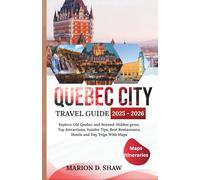 QUEBEC CITY TRAVEL GUIDE 2025 - 2026: Explore Old Quebec and Beyond: Hidden gems, Top Attractions, Insider Tips, Best Restaurants, Hotels and Day Trips With Maps