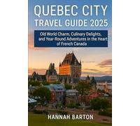 QUEBEC CITY TRAVEL GUIDE 2025: Old World Charm, Culinary Delights, and Year-Round Adventures in the Heart of French Canada (Epic Journeys: The Ultimate Travel Guide to Unforgettable Destinations.)