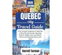 Quebec City Travel Guide 2025: Your Essential Companion to Exploring a Tale of French Canada, Charming Districts, Hidden Gems, and Historic Streets with Stunning Pictures and Maps