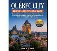 QUÉBEC CITY TRAVEL GUIDE 2026-2027: Curated Itineraries, Local Secrets, Where to Eat and Stay, and the Complete Planner for Every Season in North America's Oldest French City