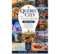 Québec City Travel Guide 2026-2027: Flexible Itineraries for Couples, Families & Seniors, Local Tips & Top Attractions, Full-Color Maps, Adventures, Smart Planning, Local Cuisine, Festivals & Events