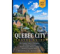 Quebec City Travel Guide 2026-2027: Old World Charm in the New World: Historic Walled City, French Cuisine, Winter Carnival, and the Best of Canada's Most European Destination