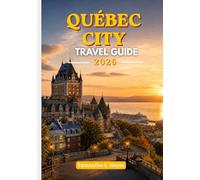Quebec City travel guide 2026: A Luxury Travel Companion to Historic Architecture, Fine Dining, Scenic Walks & Local Culture