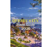 Quebec City Travel Guide 2026: A Practical Guide to Old Town, Local Life, Food, Scenic Routes, and Easy Travel Planning (Fortis Aquila Travels)