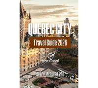 QUEBEC CITY Travel Guide 2026: Curated Itineraries, Day Trips, Food Culture & Local Tips in a Timeless Canadian City