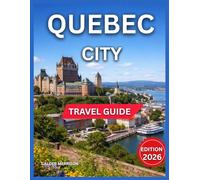 Quebec City Travel Guide 2026: Outdoor Adventures & Nature, Château Frontena, Terrasse Dufferin, Place Royale, Notre-Dame de Basilica, Museums, ... & Annual Events. (Enjoyable Vacation)
