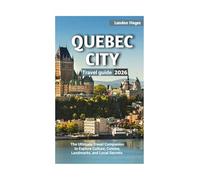 QUEBEC CITY TRAVEL GUIDE 2026: The ultimate travel companion to explore culture, cuisine, landmarks, and local secrets.