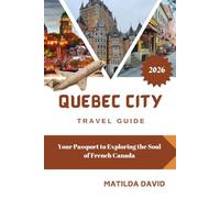 QUEBEC CITY TRAVEL GUIDE 2026: Your Passport to Exploring the Soul of French Canada
