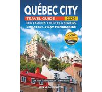 Québec City Travel Guide: Curated Itineraries for Families, Couples & Seniors: Full-Color Maps, Local Tips & Smart Planning with Flexible 1-7 Day Itineraries