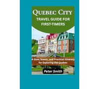 Quebec City Travel Guide for First-Time Visitors: A Slow, Scenic, and Practical Itinerary for Exploring Old Quebec