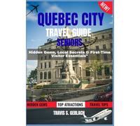 QUEBEC CITY TRAVEL GUIDE FOR SENIORS 2026-2027: Hidden Gems, Local Secrets & First-Time Visitor Essentials