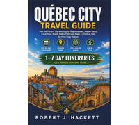 Québec City Travel Guide: Plan the Perfect Trip with Day-by-Day Itineraries, Hidden Gems, Local Food, Scenic Walks, Full-Color Maps & Practical Tips for First-Time Visitors