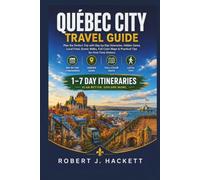 Québec City Travel Guide: Plan the Perfect Trip with Day-by-Day Itineraries, Hidden Gems, Local Food, Scenic Walks, Full-Color Maps & Practical Tips for First-Time Visitors