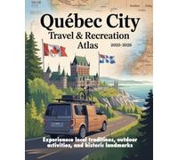 QUEBEC CITY TRAVEL & RECREATION ATLAS 2025-2026: EXPERIENCE LOCAL TRADITIONS, OUTDOOR ACTIVITIES, AND HISTORIC LANDMARKS