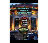 QUEBEC CITY WINTER WONDERLAND TRAVEL GUIDE 2025: FESTIVE STREETS, FROZEN FALLS & SKI RESORTS (Journeys & Destinations)