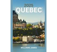 QUÉBEC GUIDE DE VOYAGE 2025: Un voyage émouvant à travers la culture, la nature et le charme franco-canadien du Québec