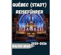 Québec (Stadt) Reiseführer 2025-2026: Der komplette Reiseführer 2025 zu Geschichte, Kultur, Küche und saisonalen Wundern von Quebec City