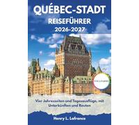 QUÉBEC-STADT REISEFÜHRER 2026-2027: Vier Jahreszeiten und Tagesausflüge, mit Unterkünften und Routen