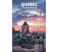 QUEBEC Travel Guide 2025-2026: A Detailed Manual to Cultural Treasures, Cuisine, Insider Tips and Adventures