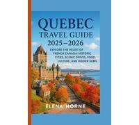 Quebec Travel Guide 2025 - 2026: Explore the Heart of French Canada: Historic Cities, Scenic Drives, Food, Culture, and Hidden Gems
