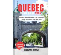 Quebec Travel Guide 2025: A Pocket Manual Including Top Attractions, Cuisine, Adventures, Tips, and More.