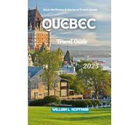 Quebec Travel Guide 2025: Savor the Flavors and Stories of French Canada (Journey to Hidden Gems in Comfort)
