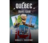 QUEBEC TRAVEL GUIDE 2026: Explore the Vieux Québec, Îles-de-la-Madeleine, Mont-Tremblant, Charlevoix, and the Unspoiled Laurentians