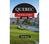 QUEBEC TRAVEL GUIDE 2026: The Complete Guide to Quebec City, Montreal, Scenic Road Trips, Hidden Gems, Local Cuisine and Unforgettable Adventures
