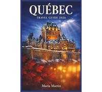 QUEBEC TRAVEL GUIDE 2026: The Focused Insider's Companion to French Canada - Montréal, Québec City, Hidden Gems, Local Food, Festivals, Outdoor Adventures & Itineraries