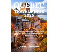 QUEBEC TRAVEL GUIDE 2026: Your Essential Companion to Culture, Scenic Journeys, Hidden Gems, and Unforgettable Experiences