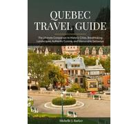 QUEBEC TRAVEL GUIDE: The Ultimate Companion to Historic Cities, Breathtaking Landscapes, Authentic Cuisine, and Memorable Getaways