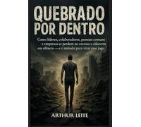 QUEBRADO POR DENTRO: Como líderes, colaboradores, pessoas comuns e empresas se perdem no excesso e adoecem em silêncio - e o método para virar esse jogo