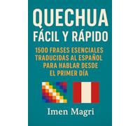 Quechua Fácil y Rápido: 1500 Frases Esenciales Traducidas al Español para Hablar Desde el Primer Día