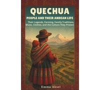 Quechua People and Their Andean Life: Their Legends, Farming, Family Traditions, Music, Clothes, and the Culture They Protect