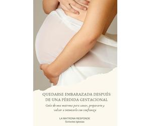 QUEDARSE EMBARAZADA DESPUÉS DE UNA PÉRDIDA GESTACIONAL: Guía de una matrona para sanar, prepararte y volver a intentarlo con confianza