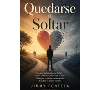 Quedarse o Soltar: La guía definitiva para decidir con el corazón en paz si vale la pena luchar por tu pareja o es momento de seguir tu propio camino (Sanar y Reconstruir: Libros para el Corazón)
