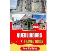 QUEDLINBURG TRAVEL GUIDE 2026: Quedlinburg Travel Guide 2026: The Ultimate Guide to Quedlinburg, Wernigerode, Goslar, Thale, Brocken Mountain, Historic Landmarks, and Authentic Harz Experiences