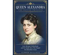 Queen Alexandra: The Danish Princess: Love, Betrayal, Motherhood, and the Family Story That Shaped the Edwardian Crown
