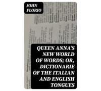 Queen Annas New World Of Words; Or Dictionarie Of The Italian And Engl