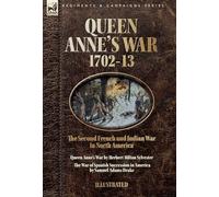 Queen Anne's War, 1702-13 - Two Accounts of the Second French and Indian War in North America: Queen Anne's War & The War of Spanish Succession in America