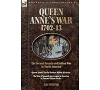 Queen Anne's War, 1702-13 - Two Accounts of the Second French and Indian War in North America: Queen Anne's War & The War of Spanish Succession in America