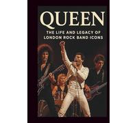 QUEEN BAND MUSICAL BIOGRAPHY: THE LIFE AND LEGACY OF LONDON ROCK BAND ICONS