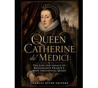 Queen Catherine de' Medici: The Life and Legacy of Renaissance France’s Most Influential Queen
