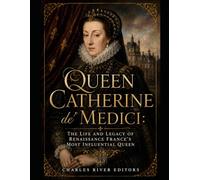 Queen Catherine de' Medici: The Life and Legacy of Renaissance France’s Most Influential Queen