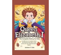 QUEEN ELIZABETH I: The Complete History for Kids (Collections of Historical Books about Great People in Europe)