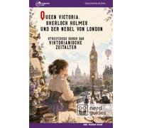 Queen Victoria, Sherlock Holmes und der Nebel von London: Streifzüge durch das viktorianische Zeitalter