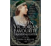 Queen Victoria's Favourite Granddaughter: Princess Victoria of Hesse and by Rhine, the Most Consequential Royal You Never Knew
