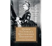 Queen Victoria's Mysterious Daughter: A Biography of Princess Louise