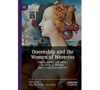 Queenship and the Women of Westeros: Female Agency and Advice in Game of Thrones and A Song of Ice and Fire (Queenship and Power)